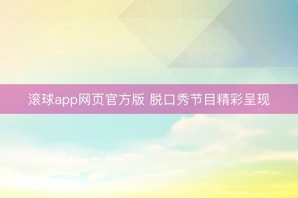 滚球app网页官方版 脱口秀节目精彩呈现
