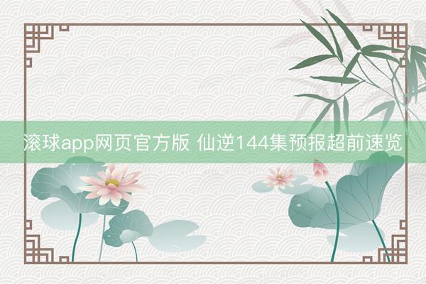 滚球app网页官方版 仙逆144集预报超前速览
