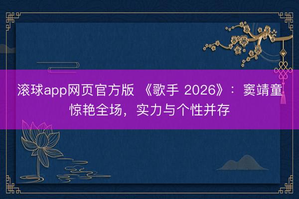 滚球app网页官方版 《歌手 2026》：窦靖童惊艳全场，实力与个性并存