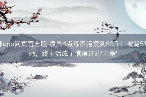 滚球app网页官方版 凌晨4点练秦腔瘦到83斤!被骂5年的她,终于活成了信得过的'主角'