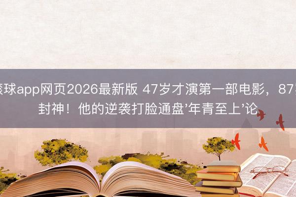 滚球app网页2026最新版 47岁才演第一部电影,87岁封神!他的逆袭打脸通盘'年青至上'论