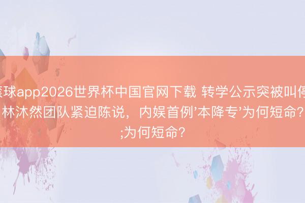 滚球app2026世界杯中国官网下载 转学公示突被叫停!林沐然团队紧迫陈说,内娱首例'本降专'为何短命?