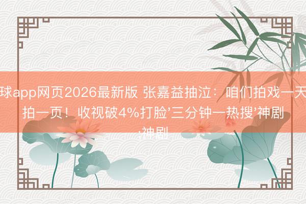 滚球app网页2026最新版 张嘉益抽泣:咱们拍戏一天只拍一页!收视破4%打脸'三分钟一热搜'神剧