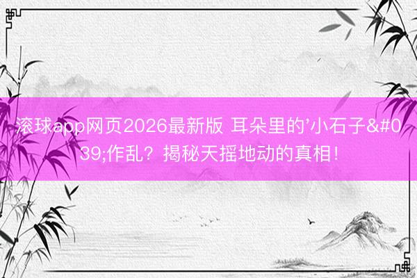 滚球app网页2026最新版 耳朵里的'小石子'作乱?揭秘天摇地动的真相!