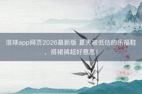 滚球app网页2026最新版 夏天被低估的乐福鞋,搭裙裤超好意思!