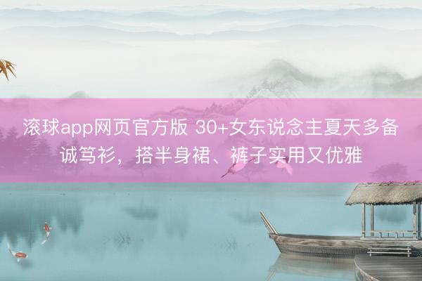 滚球app网页官方版 30+女东说念主夏天多备诚笃衫,搭半身裙、裤子实用又优雅