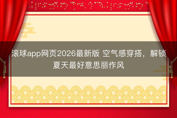 滚球app网页2026最新版 空气感穿搭,解锁夏天最好意思丽作风