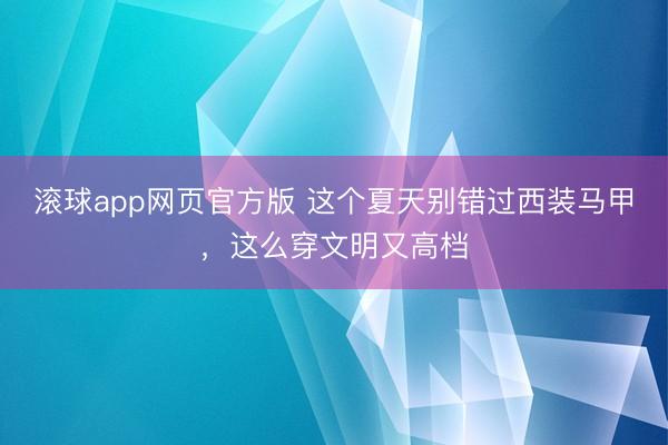 滚球app网页官方版 这个夏天别错过西装马甲,这么穿文明又高档