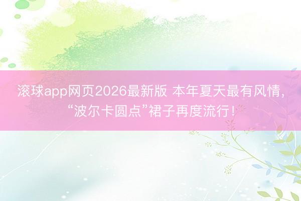 滚球app网页2026最新版 本年夏天最有风情,“波尔卡圆点”裙子再度流行!