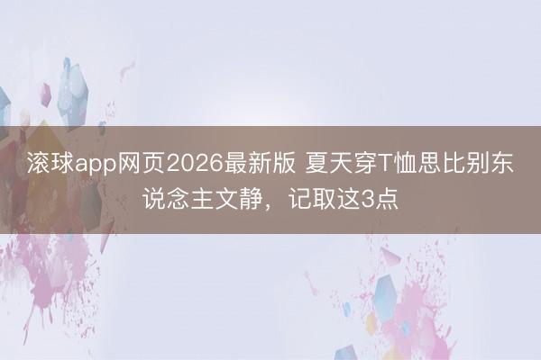 滚球app网页2026最新版 夏天穿T恤思比别东说念主文静,记取这3点
