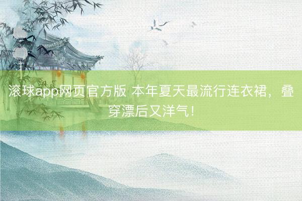 滚球app网页官方版 本年夏天最流行连衣裙，叠穿漂后又洋气！