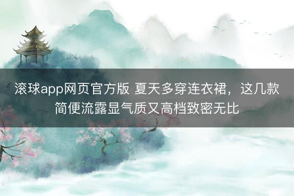 滚球app网页官方版 夏天多穿连衣裙,这几款简便流露显气质又高档致密无比