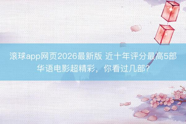 滚球app网页2026最新版 近十年评分最高5部华语电影超精彩,你看过几部?