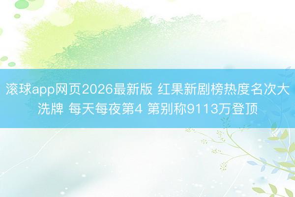 滚球app网页2026最新版 红果新剧榜热度名次大洗牌 每天每夜第4 第别称9113万登顶