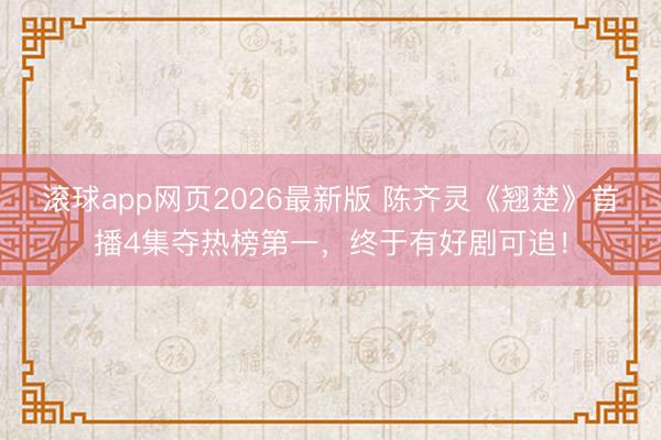 滚球app网页2026最新版 陈齐灵《翘楚》首播4集夺热榜第一,终于有好剧可追!