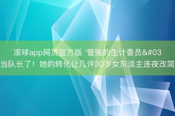 滚球app网页官方版 '管账的生计委员'当队长了！她的转化让几许30岁女东谈主连夜改简历