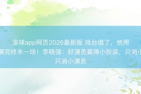 滚球app网页2026最新版 戏台塌了,他用生命演完终末一场!李晓强:好演员莫得小扮装,只消小演员