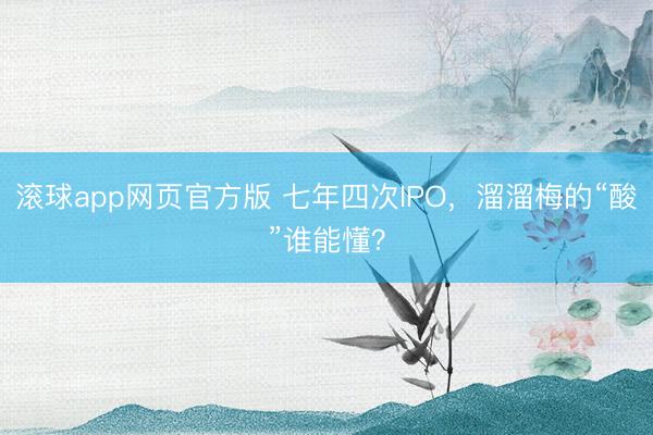 滚球app网页官方版 七年四次IPO,溜溜梅的“酸”谁能懂?