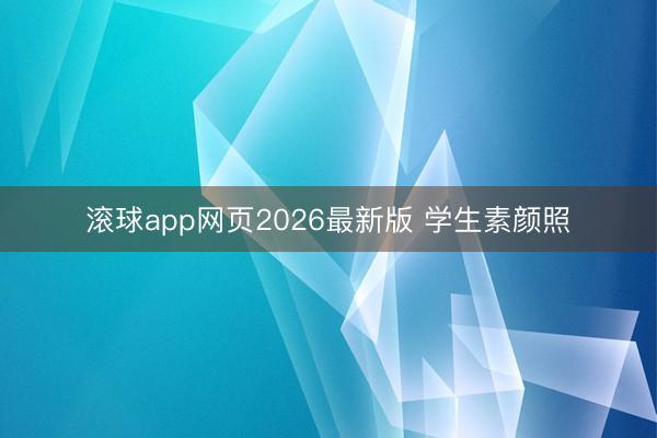 滚球app网页2026最新版 学生素颜照