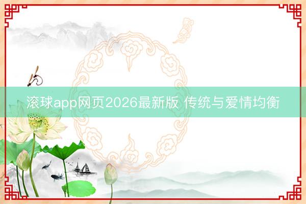 滚球app网页2026最新版 传统与爱情均衡