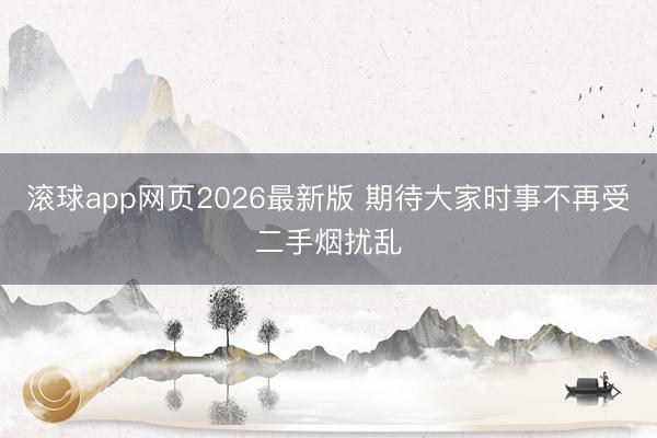 滚球app网页2026最新版 期待大家时事不再受二手烟扰乱