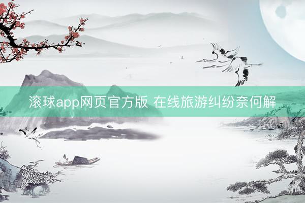 滚球app网页官方版 在线旅游纠纷奈何解