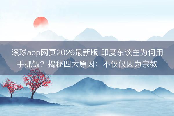 滚球app网页2026最新版 印度东谈主为何用手抓饭?揭秘四大原因:不仅仅因为宗教