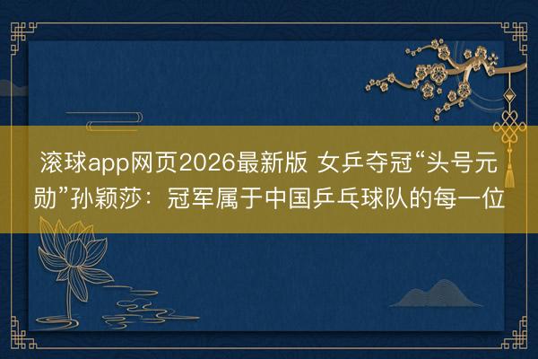 滚球app网页2026最新版 女乒夺冠“头号元勋”孙颖莎:冠军属于中国乒乓球队的每一位