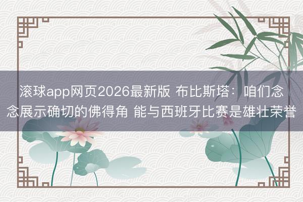 滚球app网页2026最新版 布比斯塔:咱们念念展示确切的佛得角 能与西班牙比赛是雄壮荣誉