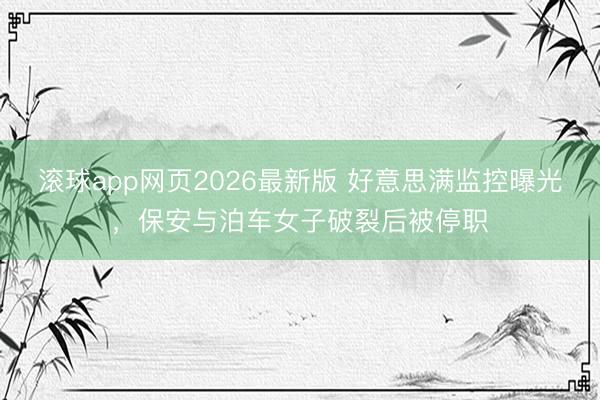 滚球app网页2026最新版 好意思满监控曝光,保安与泊车女子破裂后被停职