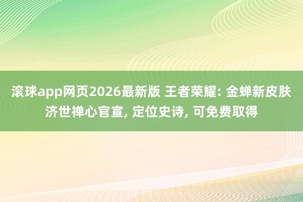 滚球app网页2026最新版 王者荣耀: 金蝉新皮肤济世禅心官宣， 定位史诗， 可免费取得