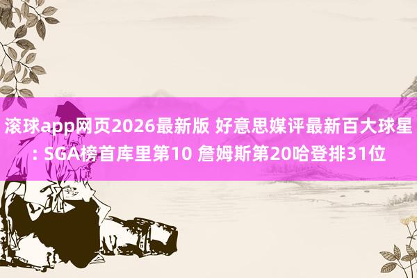 滚球app网页2026最新版 好意思媒评最新百大球星: SGA榜首库里第10 詹姆斯第20哈登排31位