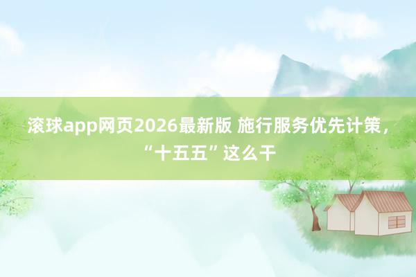 滚球app网页2026最新版 施行服务优先计策，“十五五”这么干