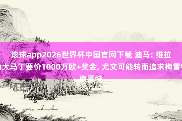 滚球app2026世界杯中国官网下载 迪马: 维拉为大马丁要价1000万欧+奖金, 尤文可能转而追求梅雷特