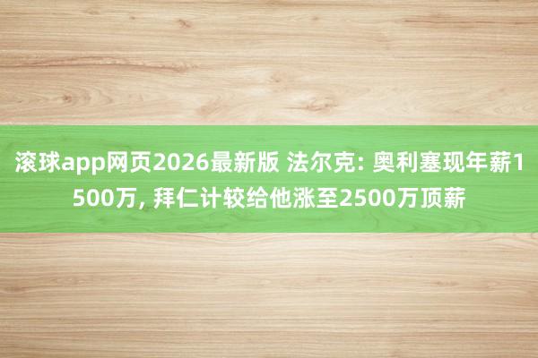滚球app网页2026最新版 法尔克: 奥利塞现年薪1500万, 拜仁计较给他涨至2500万顶薪