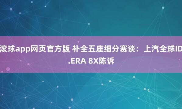 滚球app网页官方版 补全五座细分赛谈:上汽全球ID.ERA 8X陈诉